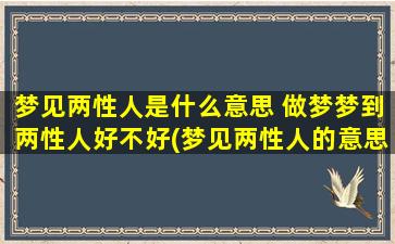 梦见两性人是什么意思 做梦梦到两性人好不好(梦见两性人的意思及相关解析，如何解读梦中场景)